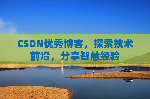 CSDN优秀博客,探索技术前沿,分享智慧经验